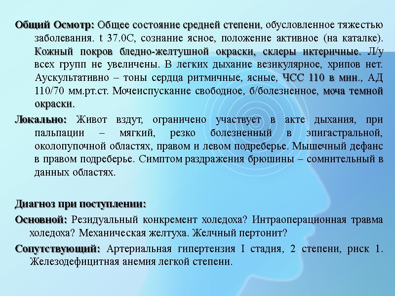Общий Осмотр: Общее состояние средней степени, обусловленное тяжестью заболевания. t 37.0С, сознание ясное, положение